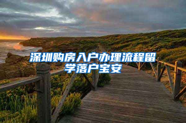 深圳购房入户办理流程留学落户宝安