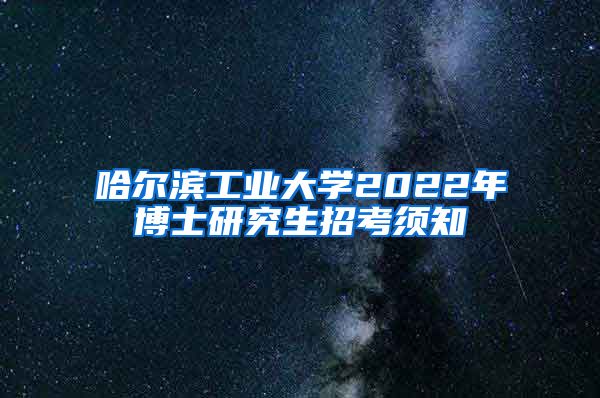 哈尔滨工业大学2022年博士研究生招考须知