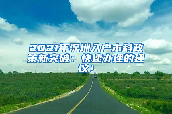 2021年深圳入户本科政策新突破：快速办理的建议！