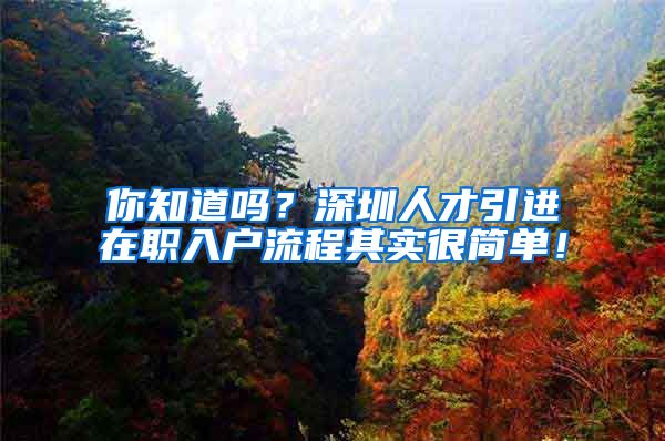 你知道吗？深圳人才引进在职入户流程其实很简单！