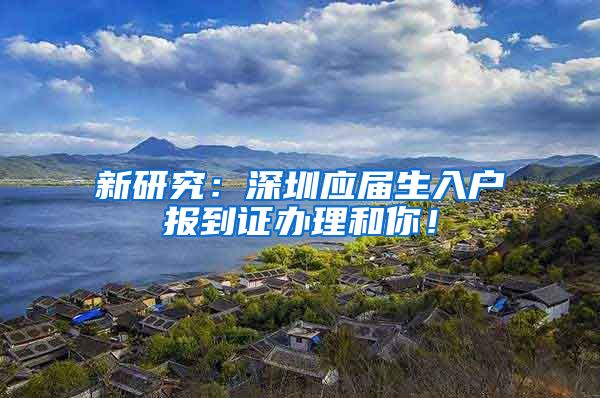 新研究：深圳应届生入户报到证办理和你！