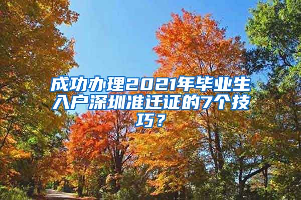 成功办理2021年毕业生入户深圳准迁证的7个技巧？