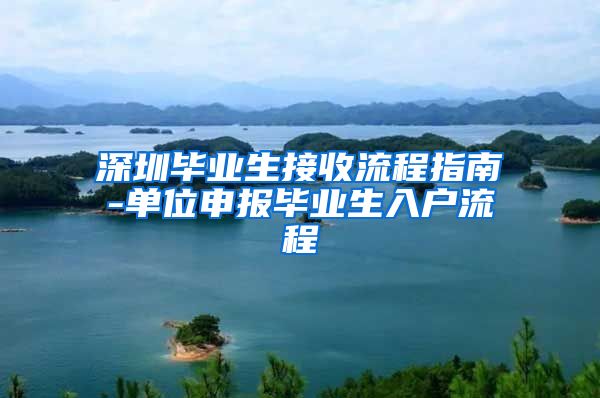 深圳毕业生接收流程指南-单位申报毕业生入户流程