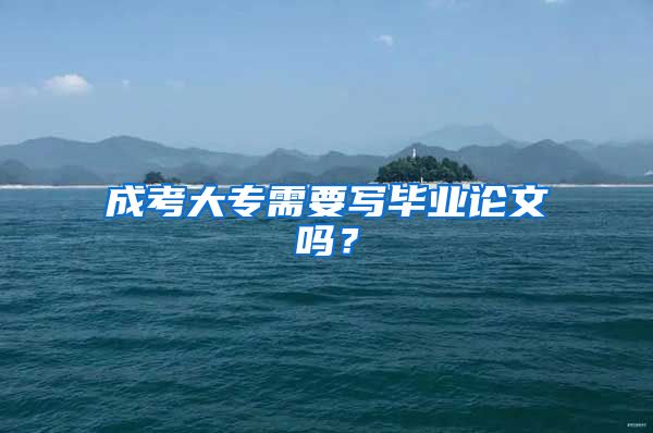 成考大专需要写毕业论文吗？