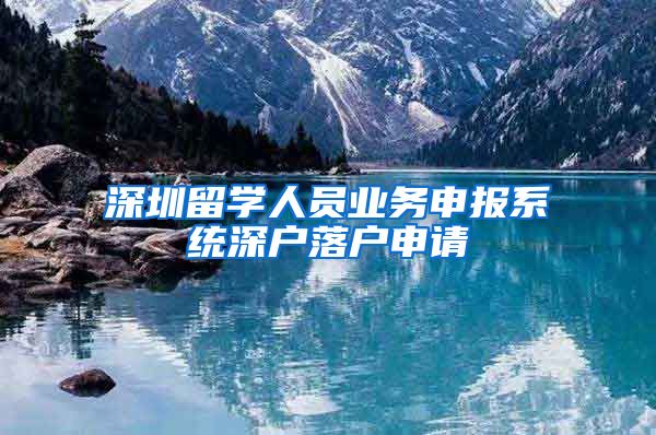 深圳留学人员业务申报系统深户落户申请