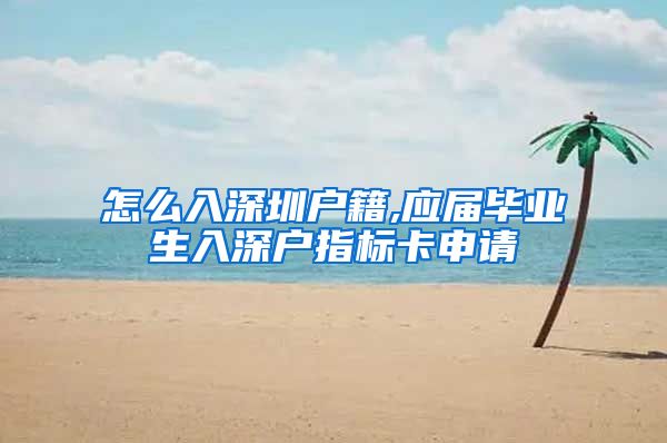 怎么入深圳户籍,应届毕业生入深户指标卡申请