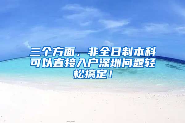 三个方面，非全日制本科可以直接入户深圳问题轻松搞定！