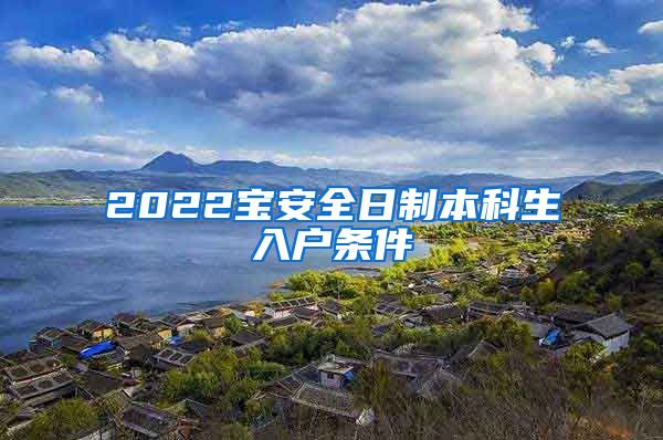 2022宝安全日制本科生入户条件