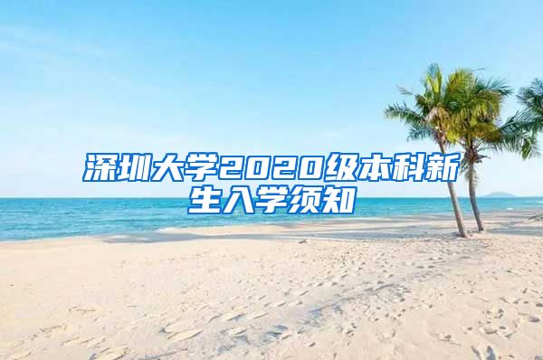 深圳大学2020级本科新生入学须知