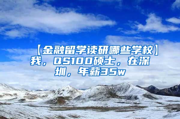 【金融留学读研哪些学校】我，QS100硕士，在深圳，年薪35w