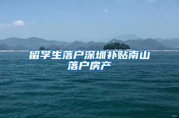 留学生落户深圳补贴南山落户房产