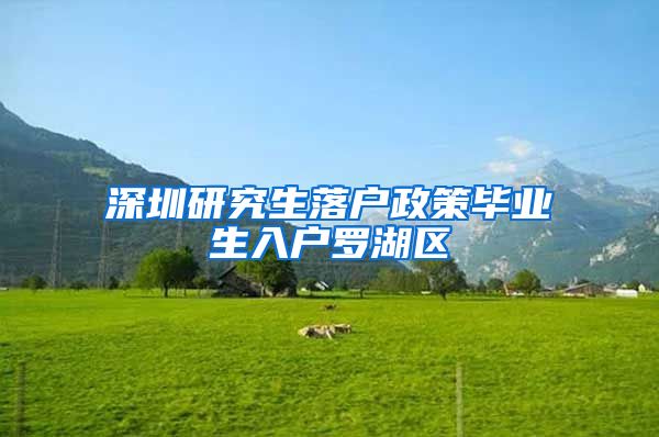 深圳研究生落户政策毕业生入户罗湖区