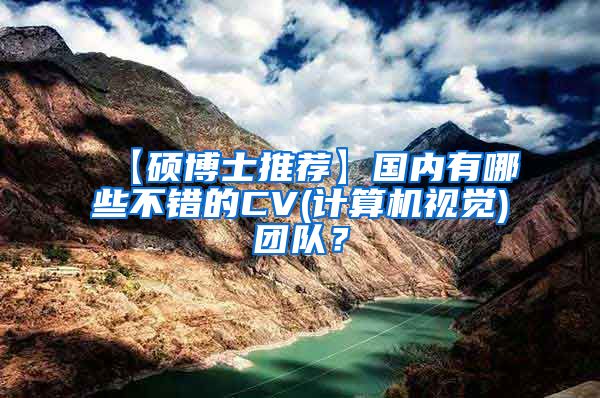 【硕博士推荐】国内有哪些不错的CV(计算机视觉)团队？