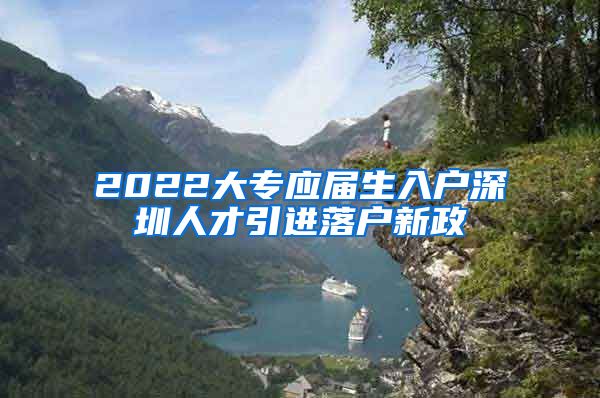 2022大专应届生入户深圳人才引进落户新政