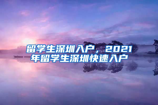 留学生深圳入户，2021年留学生深圳快速入户
