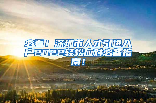 必看！深圳市人才引进入户2022轻松应对必备指南！
