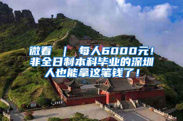 微看 ｜ 每人6000元！非全日制本科毕业的深圳人也能拿这笔钱了！