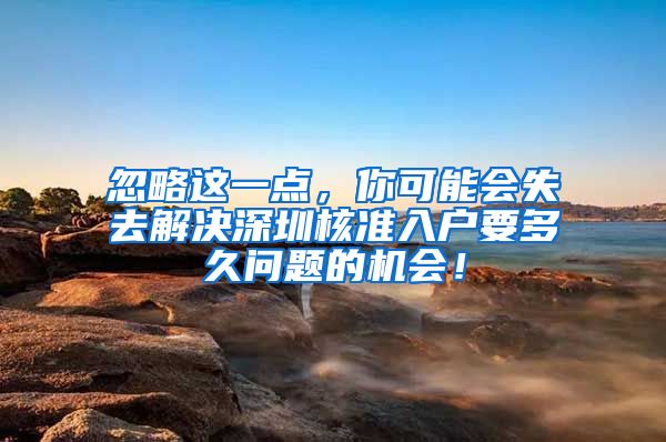 忽略这一点，你可能会失去解决深圳核准入户要多久问题的机会！