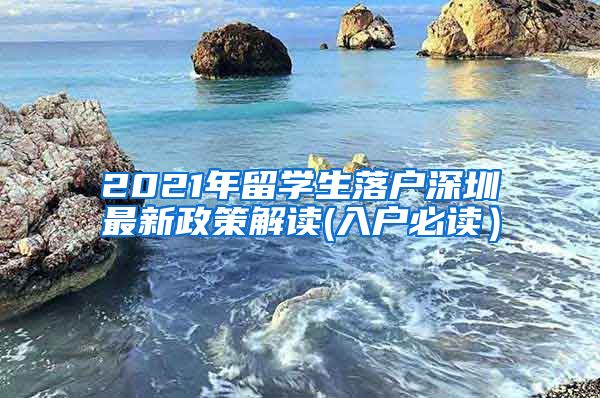 2021年留学生落户深圳最新政策解读(入户必读）
