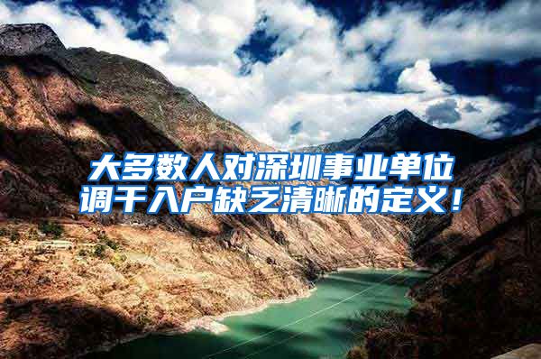 大多数人对深圳事业单位调干入户缺乏清晰的定义！
