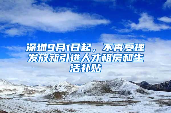 深圳9月1日起，不再受理发放新引进人才租房和生活补贴
