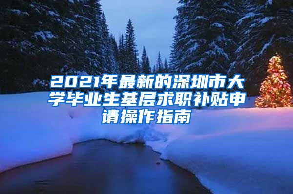 2021年最新的深圳市大学毕业生基层求职补贴申请操作指南