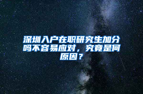 深圳入户在职研究生加分吗不容易应对，究竟是何原因？