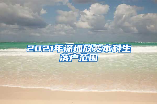 2021年深圳放宽本科生落户范围