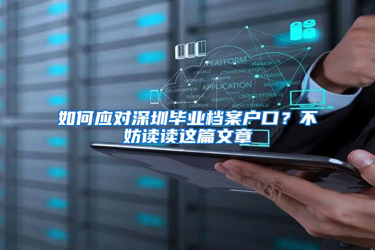 如何应对深圳毕业档案户口？不妨读读这篇文章