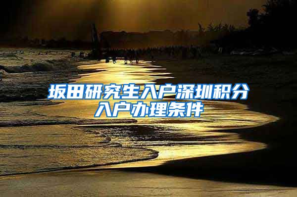 坂田研究生入户深圳积分入户办理条件