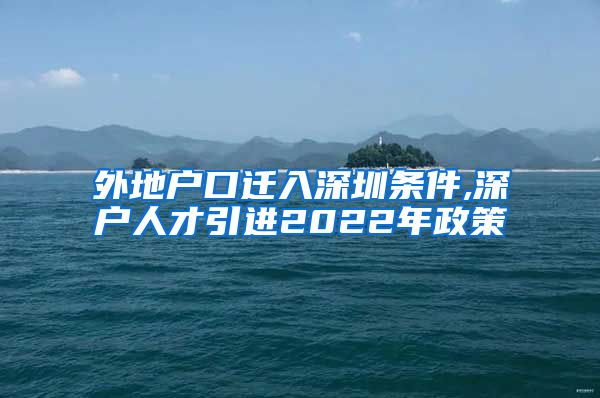 外地户口迁入深圳条件,深户人才引进2022年政策