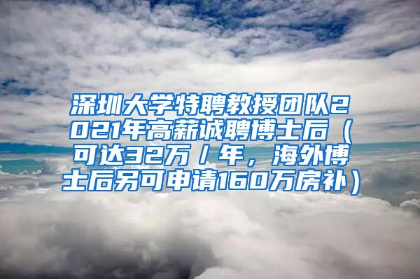 深圳大学特聘教授团队2021年高薪诚聘博士后（可达32万／年，海外博士后另可申请160万房补）