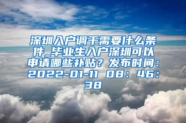 深圳入户调干需要什么条件_毕业生入户深圳可以申请哪些补贴？发布时间：2022-01-11 08：46：38