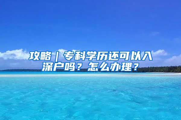 攻略｜专科学历还可以入深户吗？怎么办理？