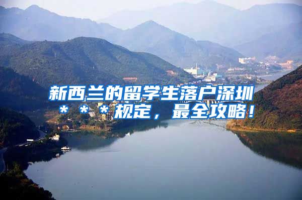 新西兰的留学生落户深圳＊＊＊规定，最全攻略！
