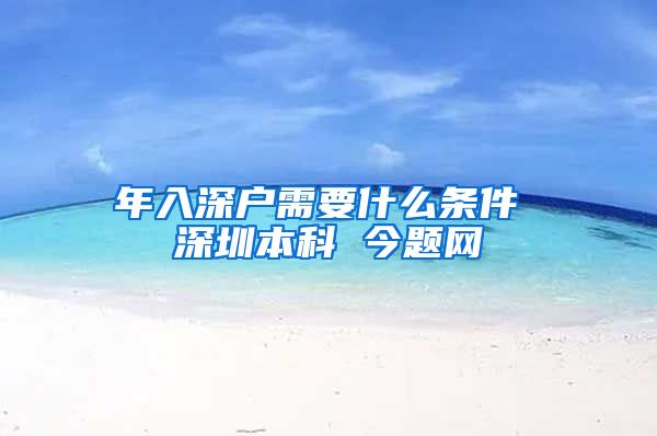 年入深户需要什么条件 深圳本科 今题网