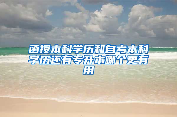 函授本科学历和自考本科学历还有专升本哪个更有用