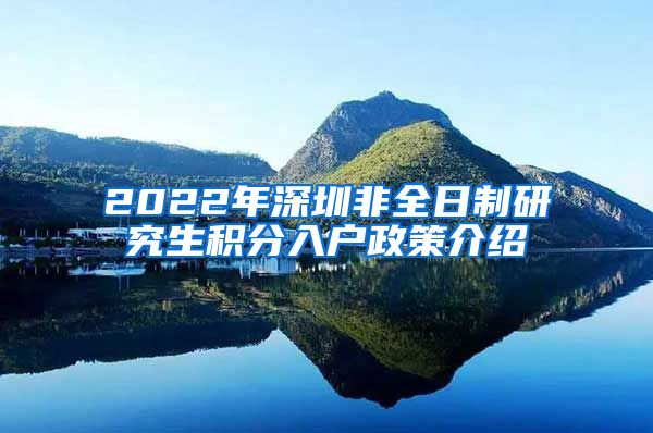 2022年深圳非全日制研究生积分入户政策介绍
