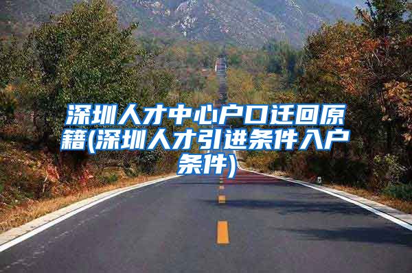 深圳人才中心户口迁回原籍(深圳人才引进条件入户条件)