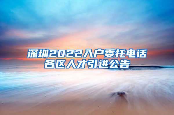 深圳2022入户委托电话各区人才引进公告