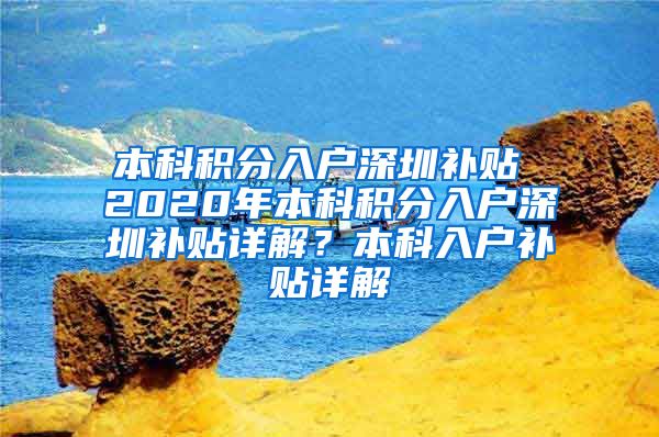 本科积分入户深圳补贴 2020年本科积分入户深圳补贴详解？本科入户补贴详解