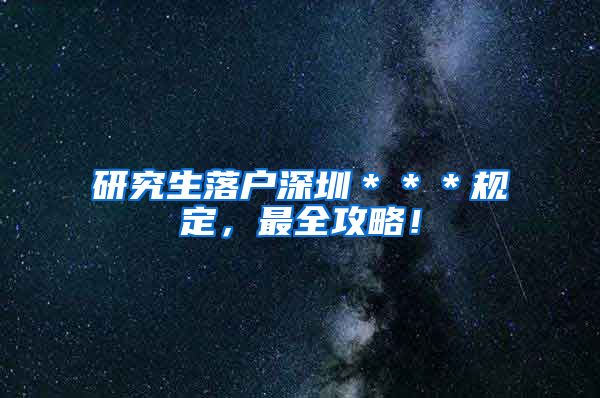 研究生落户深圳＊＊＊规定，最全攻略！