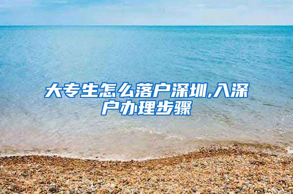大专生怎么落户深圳,入深户办理步骤