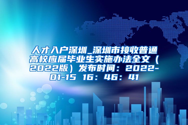 人才入户深圳_深圳市接收普通高校应届毕业生实施办法全文（2022版）发布时间：2022-01-15 16：46：41