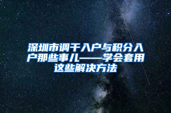 深圳市调干入户与积分入户那些事儿——学会套用这些解决方法