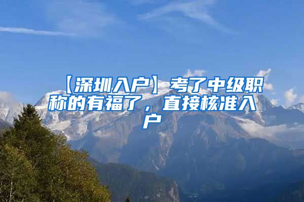 【深圳入户】考了中级职称的有福了,直接核准入户