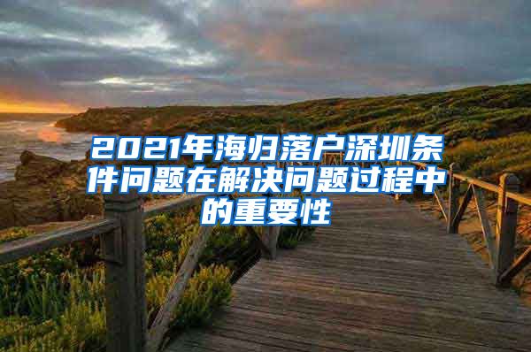 2021年海归落户深圳条件问题在解决问题过程中的重要性
