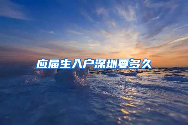 应届生入户深圳要多久