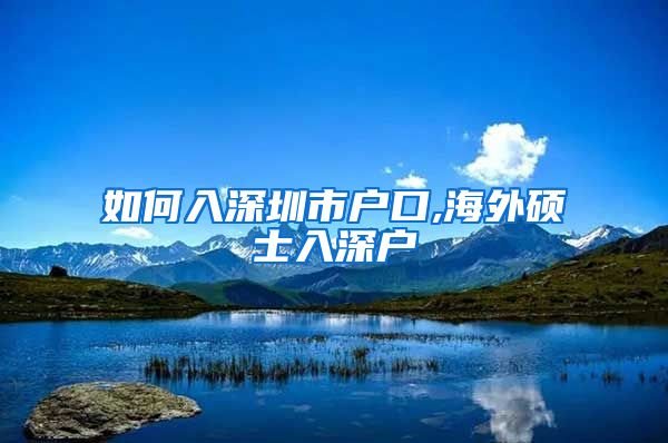 如何入深圳市户口,海外硕士入深户