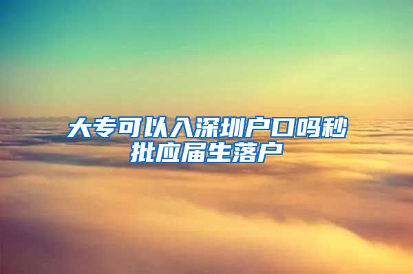 大专可以入深圳户口吗秒批应届生落户